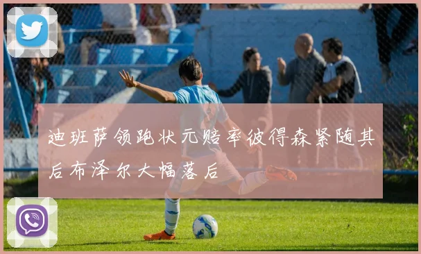 迪班萨领跑状元赔率彼得森紧随其后布泽尔大幅落后