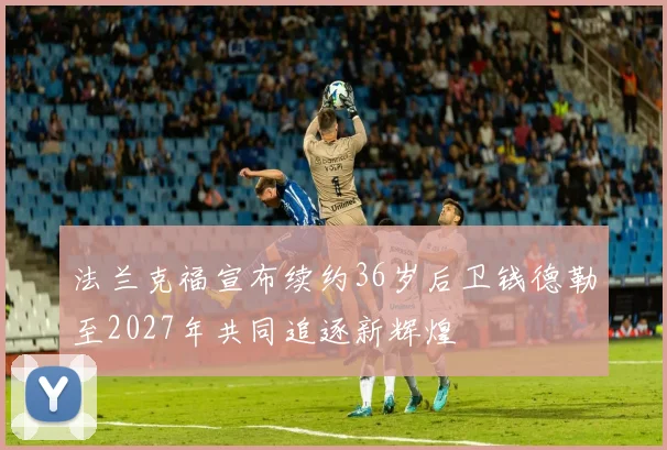 法兰克福宣布续约36岁后卫钱德勒至2027年共同追逐新辉煌