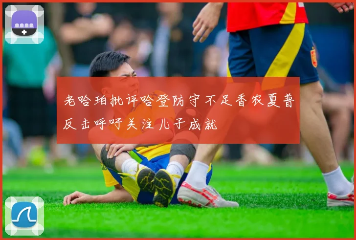 老哈珀批评哈登防守不足香农夏普反击呼吁关注儿子成就